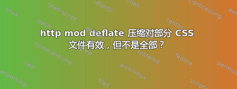 http mod deflate 压缩对部分 CSS 文件有效，但不是全部？