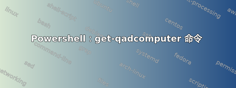 Powershell：get-qadcomputer 命令