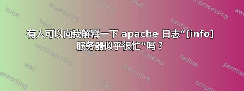 有人可以向我解释一下 apache 日志“[info] 服务器似乎很忙”吗？