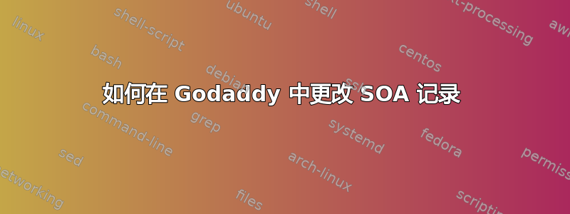 如何在 Godaddy 中更改 SOA 记录