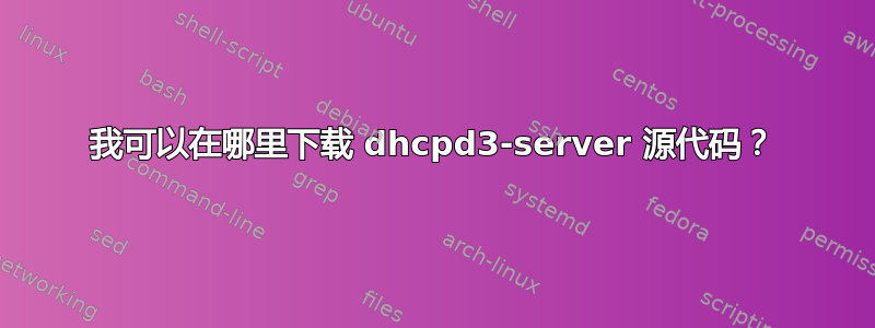 我可以在哪里下载 dhcpd3-server 源代码？