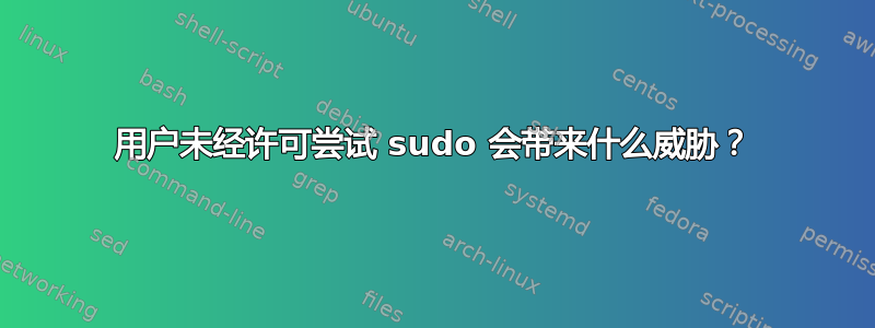 用户未经许可尝试 sudo 会带来什么威胁？