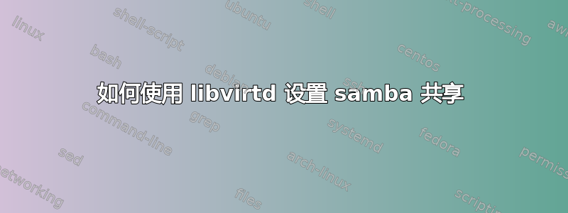 如何使用 libvirtd 设置 samba 共享