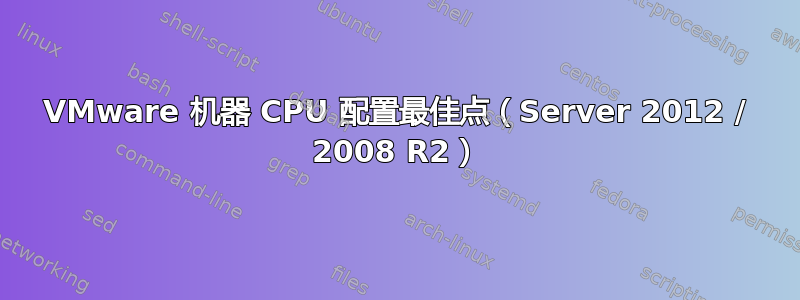 VMware 机器 CPU 配置最佳点（Server 2012 / 2008 R2）