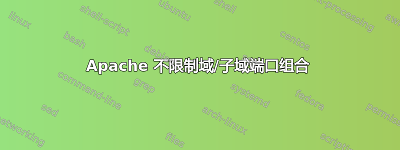 Apache 不限制域/子域端口组合