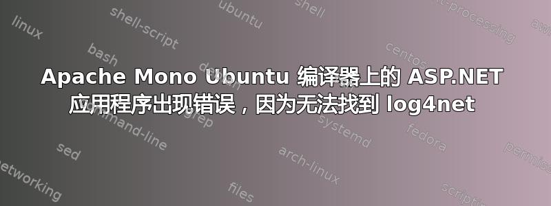 Apache Mono Ubuntu 编译器上的 ASP.NET 应用程序出现错误，因为无法找到 log4net