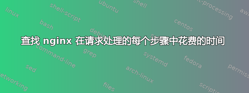 查找 nginx 在请求处理的每个步骤中花费的时间