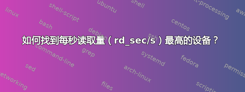 如何找到每秒读取量（rd_sec/s）最高的设备？