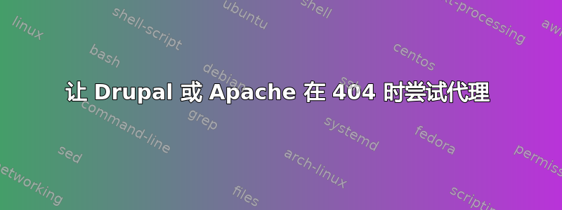 让 Drupal 或 Apache 在 404 时尝试代理