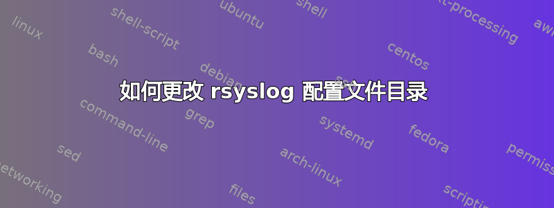 如何更改 rsyslog 配置文件目录