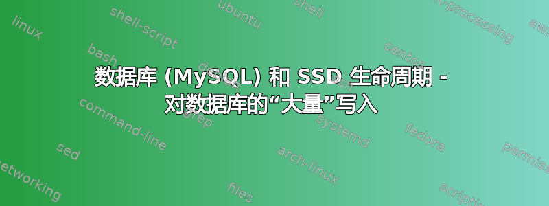 数据库 (MySQL) 和 SSD 生命周期 - 对数据库的“大量”写入