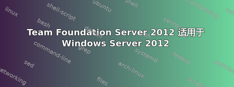 Team Foundation Server 2012 适用于 Windows Server 2012