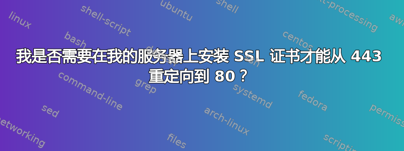 我是否需要在我的服务器上安装 SSL 证书才能从 443 重定向到 80？