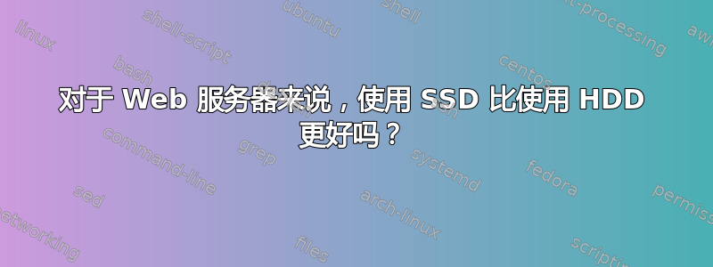 对于 Web 服务器来说，使用 SSD 比使用 HDD 更好吗？