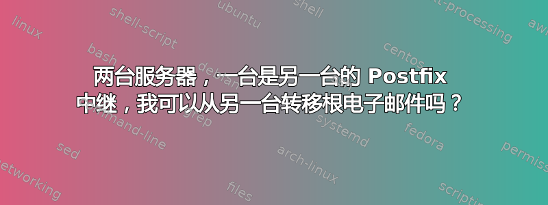 两台服务器，一台是另一台的 Postfix 中继，我可以从另一台转移根电子邮件吗？