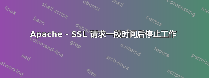 Apache - SSL 请求一段时间后停止工作