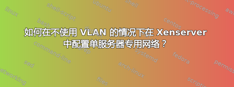 如何在不使用 VLAN 的情况下在 Xenserver 中配置单服务器专用网络？