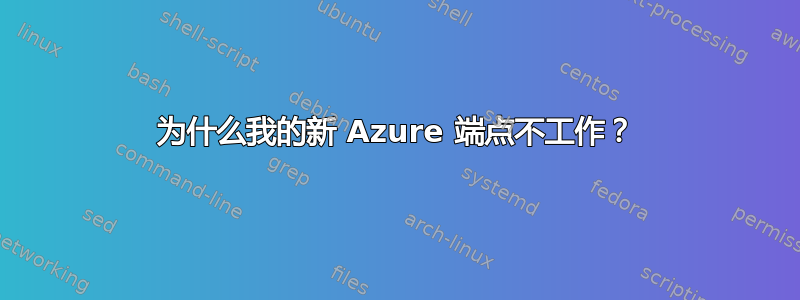 为什么我的新 Azure 端点不工作？