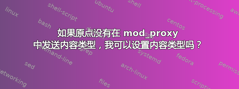 如果原点没有在 mod_proxy 中发送内容类型，我可以设置内容类型吗？