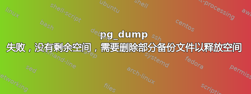 pg_dump 失败，没有剩余空间，需要删除部分备份文件以释放空间