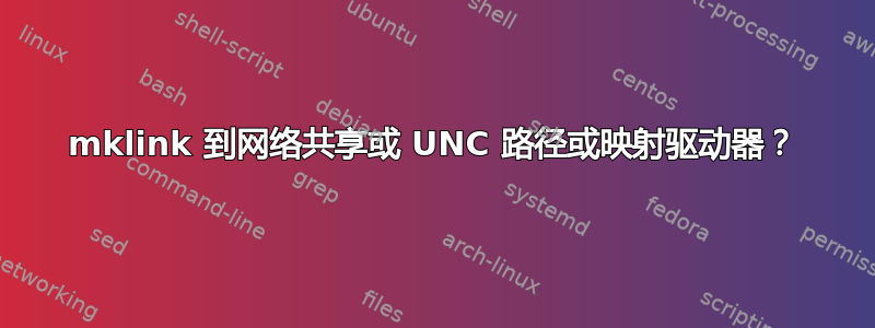 mklink 到网络共享或 UNC 路径或映射驱动器？