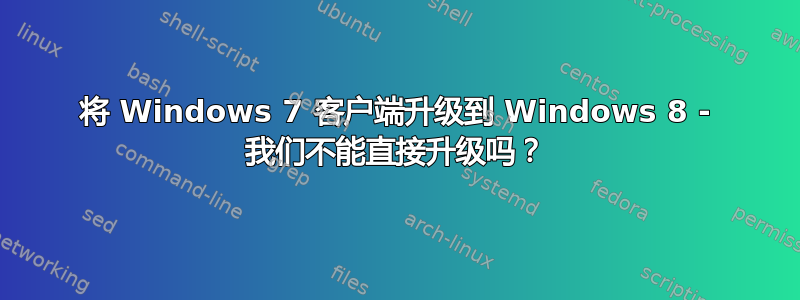 将 Windows 7 客户端升级到 Windows 8 - 我们不能直接升级吗？