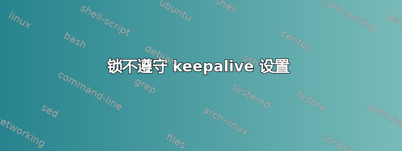 锁不遵守 keepalive 设置