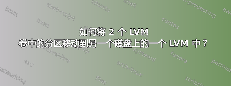 如何将 2 个 LVM 卷中的分区移动到另一个磁盘上的一个 LVM 中？