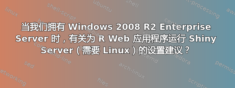 当我们拥有 Windows 2008 R2 Enterprise Server 时，有关为 R Web 应用程序运行 Shiny Server（需要 Linux）的设置建议？