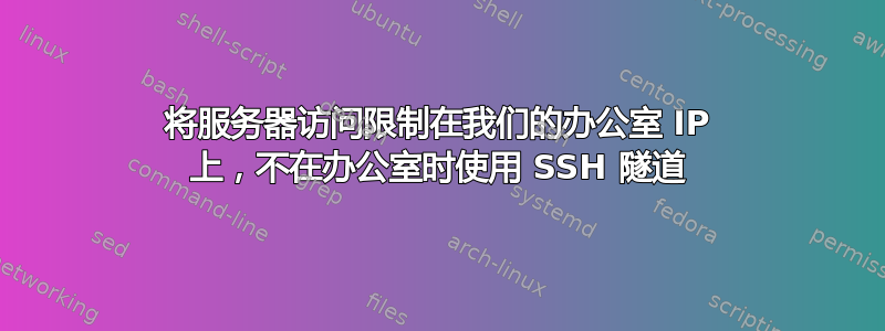 将服务器访问限制在我们的办公室 IP 上，不在办公室时使用 SSH 隧道