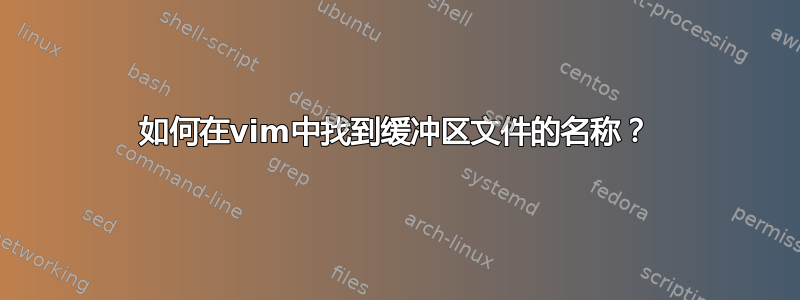 如何在vim中找到缓冲区文件的名称？