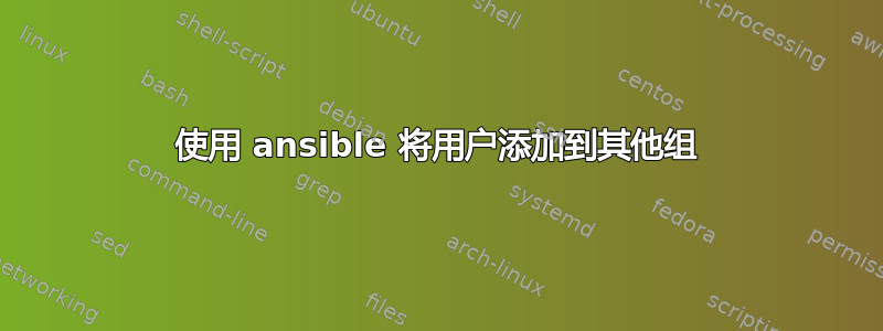 使用 ansible 将用户添加到其他组