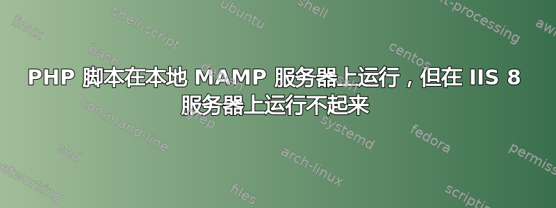 PHP 脚本在本地 MAMP 服务器上运行，但在 IIS 8 服务器上运行不起来