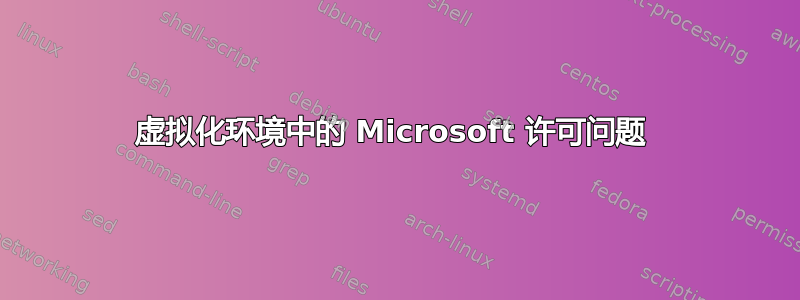 虚拟化环境中的 Microsoft 许可问题 