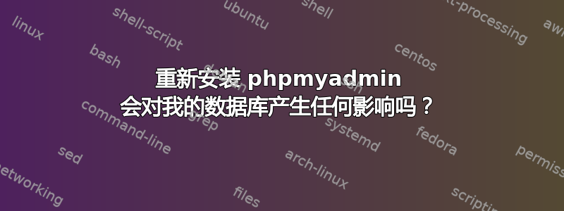 重新安装 phpmyadmin 会对我的数据库产生任何影响吗？