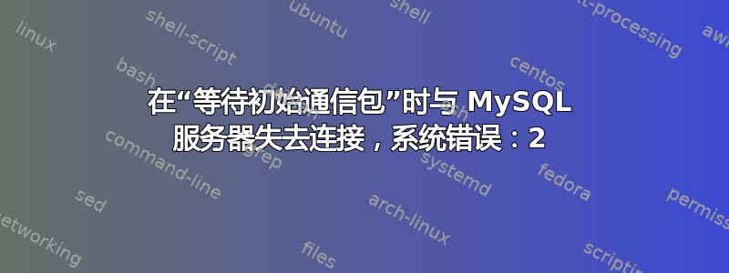 在“等待初始通信包”时与 MySQL 服务器失去连接，系统错误：2