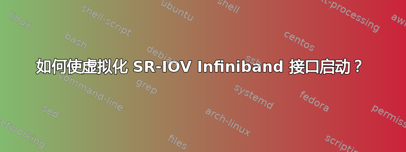 如何使虚拟化 SR-IOV Infiniband 接口启动？