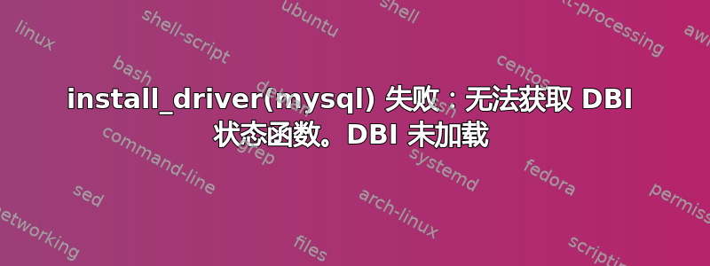 install_driver(mysql) 失败：无法获取 DBI 状态函数。DBI 未加载