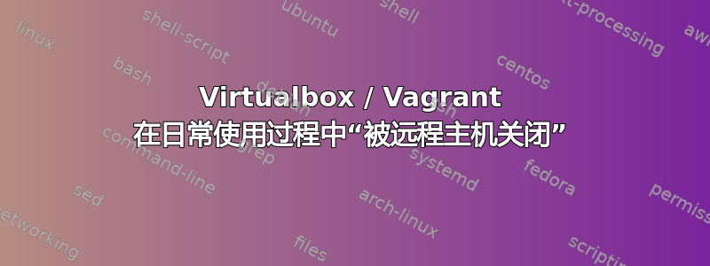 Virtualbox / Vagrant 在日常使用过程中“被远程主机关闭”