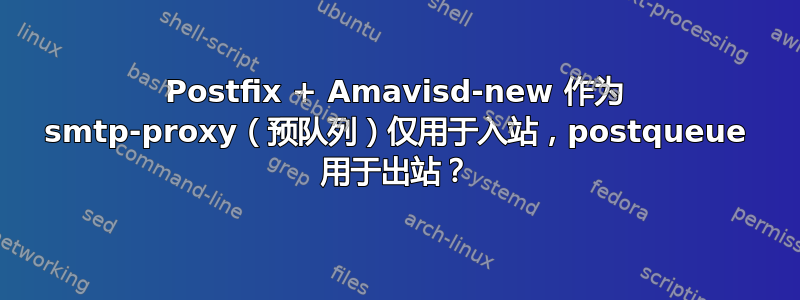 Postfix + Amavisd-new 作为 smtp-proxy（预队列）仅用于入站，postqueue 用于出站？