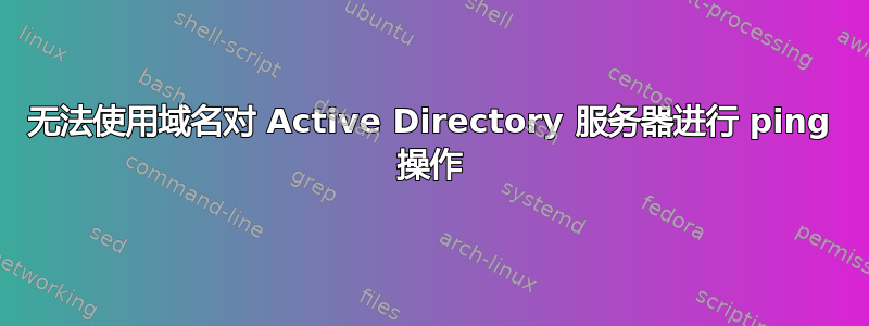 无法使用域名对 Active Directory 服务器进行 ping 操作