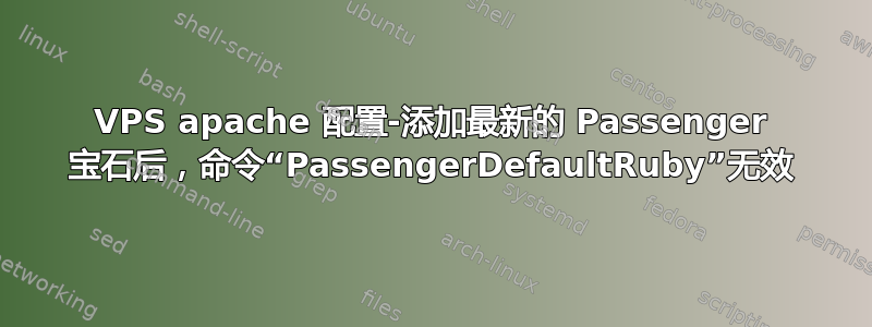 VPS apache 配置-添加最新的 Passenger 宝石后，命令“PassengerDefaultRuby”无效