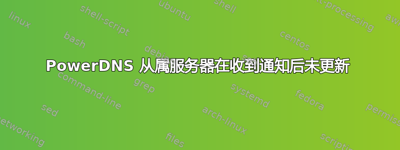 PowerDNS 从属服务器在收到通知后未更新