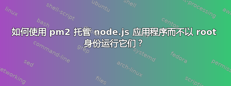 如何使用 pm2 托管 node.js 应用程序而不以 root 身份运行它们？