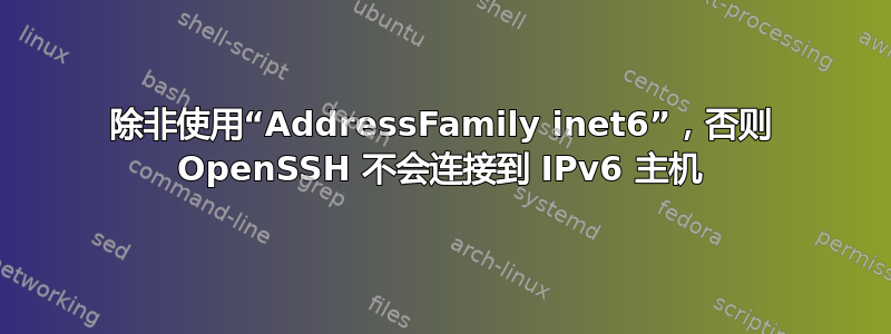 除非使用“AddressFamily inet6”，否则 OpenSSH 不会连接到 IPv6 主机