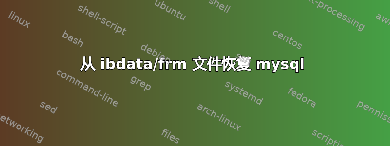 从 ibdata/frm 文件恢复 mysql