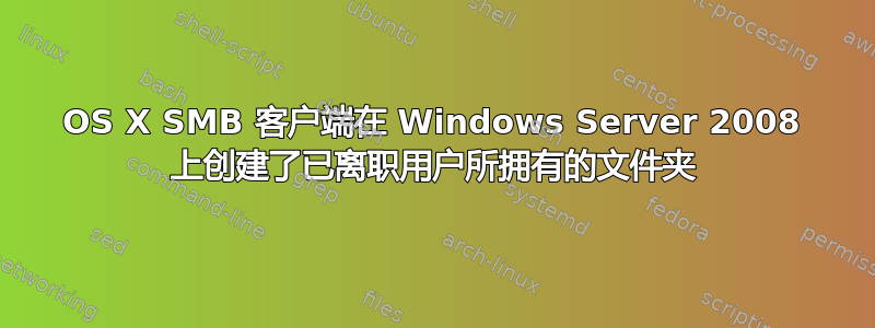 OS X SMB 客户端在 Windows Server 2008 上创建了已离职用户所拥有的文件夹