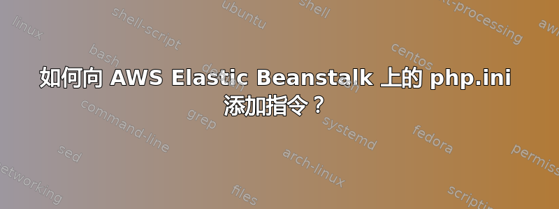 如何向 AWS Elastic Beanstalk 上的 php.ini 添加指令？