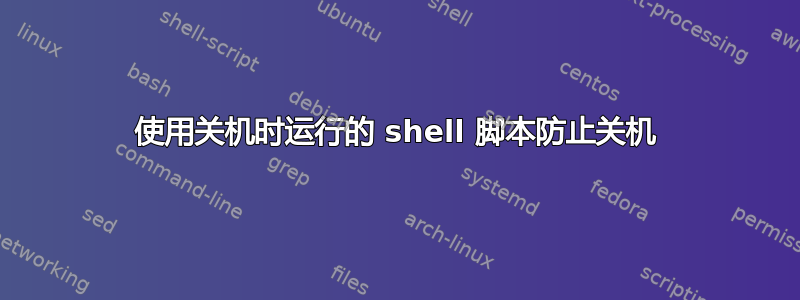 使用关机时运行的 shell 脚本防止关机