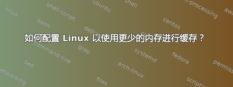 如何配置 Linux 以使用更少的内存进行缓存？